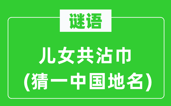谜语：后代共沾巾(猜一中国地名)