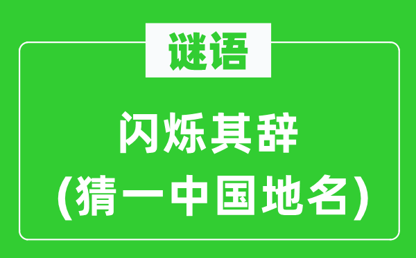 谜语：闪灼其辞(猜一中国地名)
