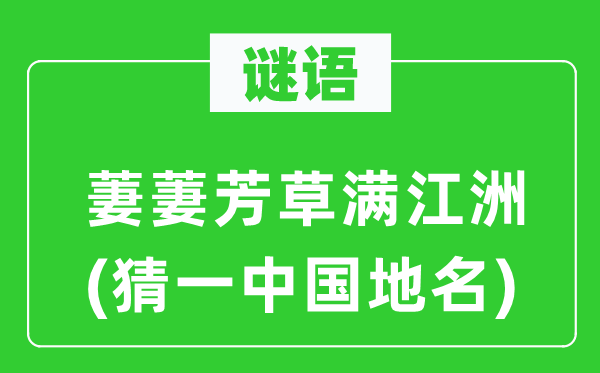 谜语:萋萋芳草满江洲(猜一中国地名)