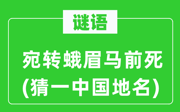谜语：委宛蛾眉马前死(猜一中国地名)