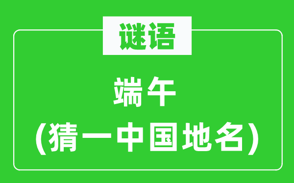 谜语：端五(猜一中国地名)