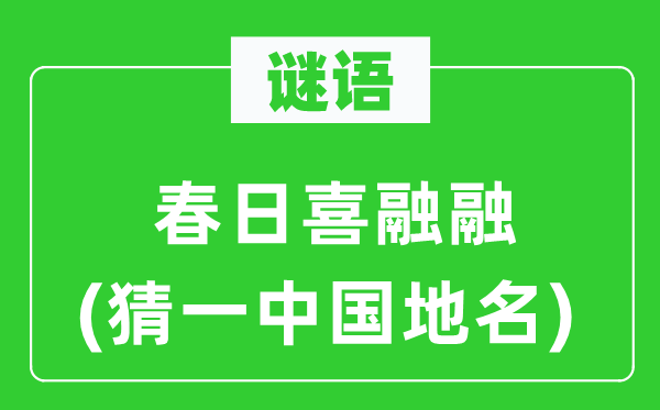 谜语:春日喜融融(猜一中国地名)