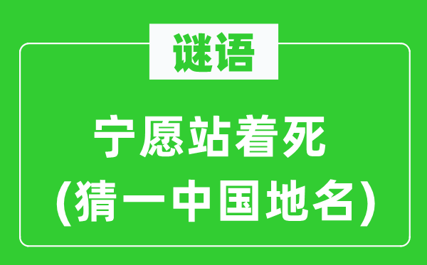 谜语：甘愿站着死(猜一中国地名)
