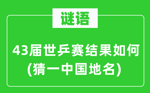 谜语：43届世乒赛成果若何(猜一中国地名)