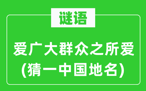 谜语:爱泛博大众之所爱(猜一中国地名)