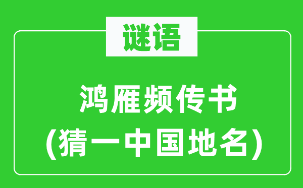谜语:鸿雁频传书(猜一中国地名)