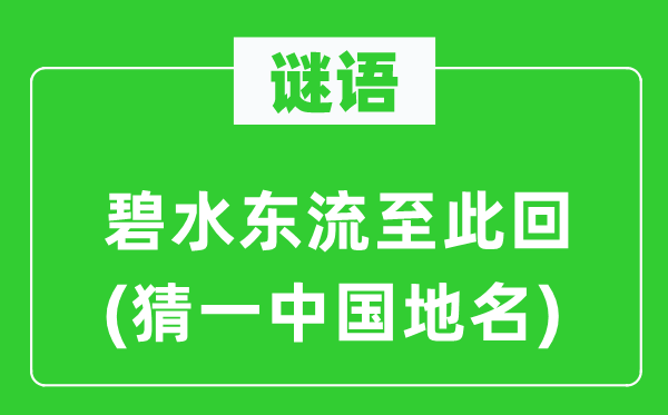 谜语:碧水东流至此回(猜一中国地名)
