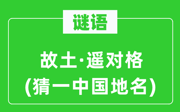 谜语：故乡·遥对格(猜一中国地名)