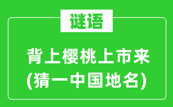 谜语:背上樱桃上市来(猜一中国地名)