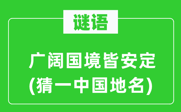 谜语：广漠国境皆安靖(猜一中国地名)