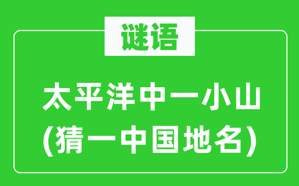 谜语：承平洋中一小山(猜一中国地名)