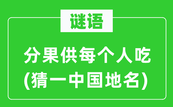 谜语：分果供每一小我吃(猜一中国地名)