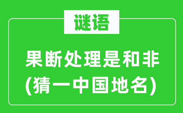 谜语：判断处置是和非(猜一中国地名)