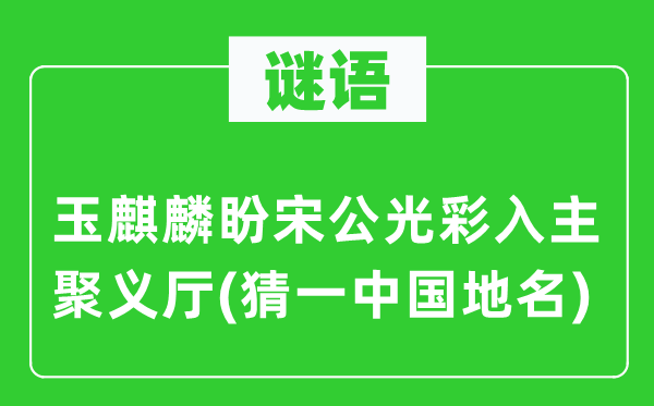 谜语：玉麒麟盼宋公光华入主聚义厅(猜一中国地名)