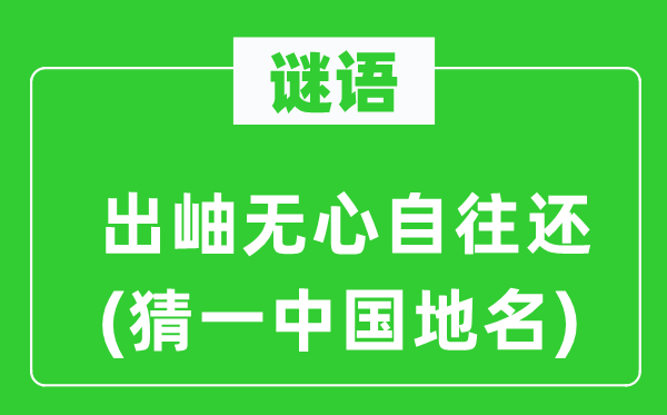 谜语：出岫无意自往还(猜一中国地名)