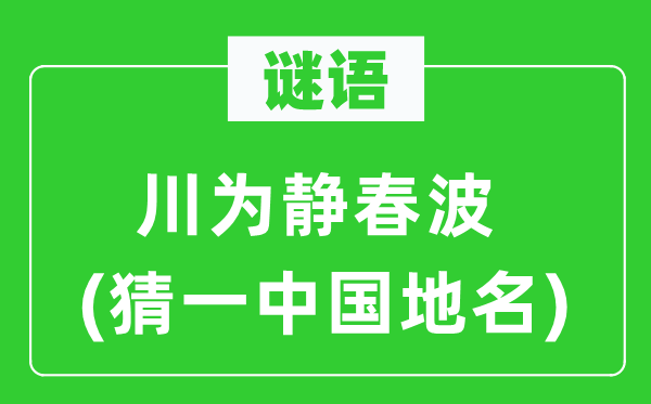 谜语:川为静春波(猜一中国地名)