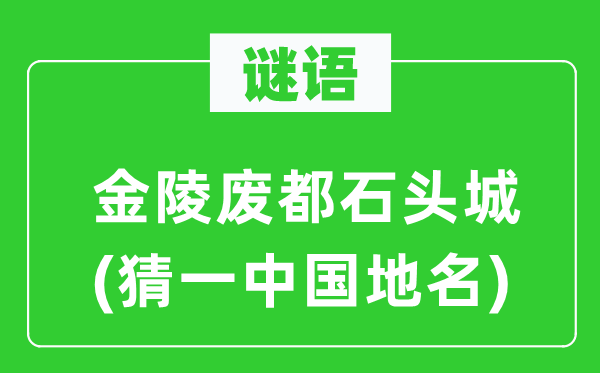 谜语:金陵废都石头城(猜一中国地名)