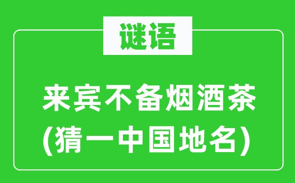谜语:宾客不备烟酒茶(猜一中国地名)