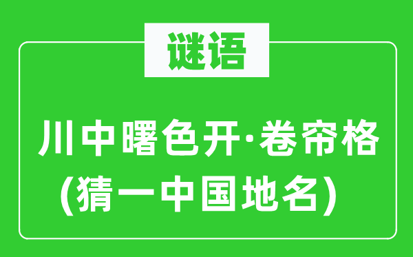 谜语:川中曙色开·卷帘格(猜一中国地名)