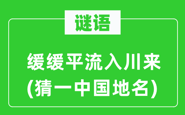 谜语：徐徐平流入川来(猜一中国地名)