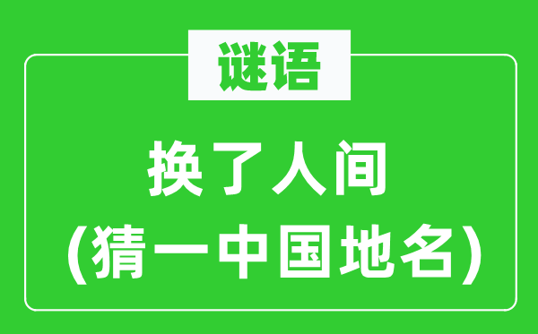 谜语：换了人世(猜一中国地名)