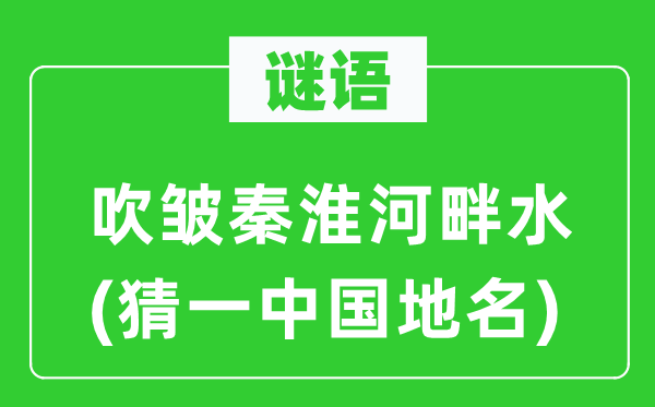 谜语：吹皱秦淮河边水(猜一中国地名)