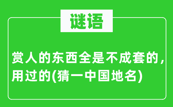 谜语：赏人的东西满是不成套的，用过的(猜一中国地名)