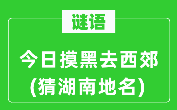 谜语:本日摸黑去西郊(猜湖南地名)