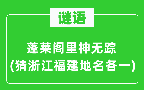 谜语:蓬莱阁里神无踪(猜浙江福建地名各一)