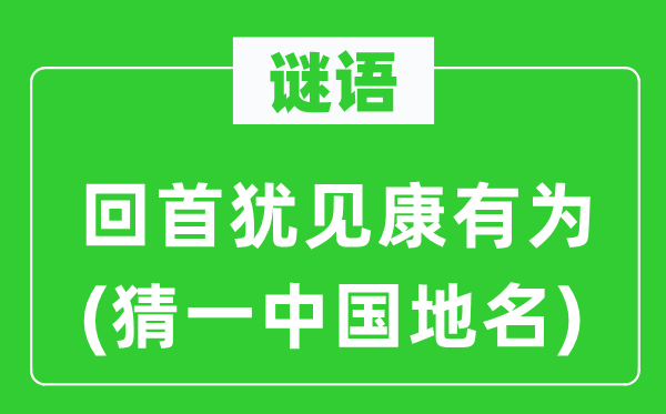谜语：回顾犹见康无为(猜一中国地名)