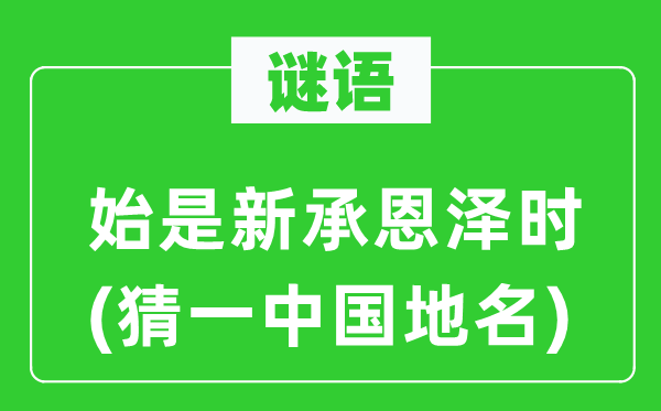 谜语：始是新承恩惠膏泽时(猜一中国地名)