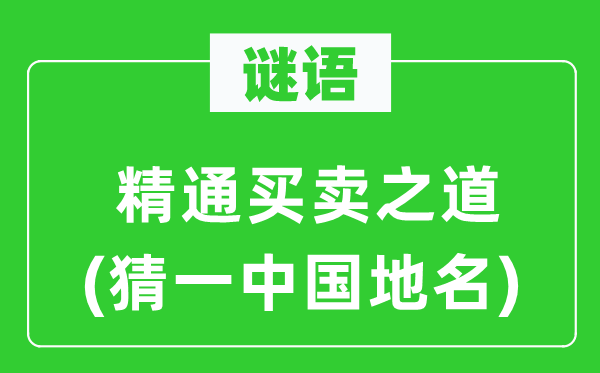 谜语：精晓买卖之道(猜一中国地名)