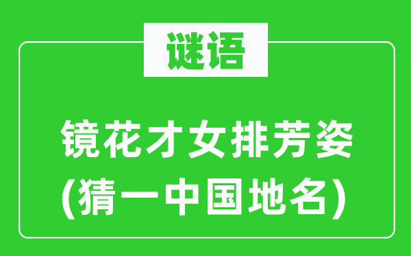 谜语:镜花才女排芳姿(猜一中国地名)