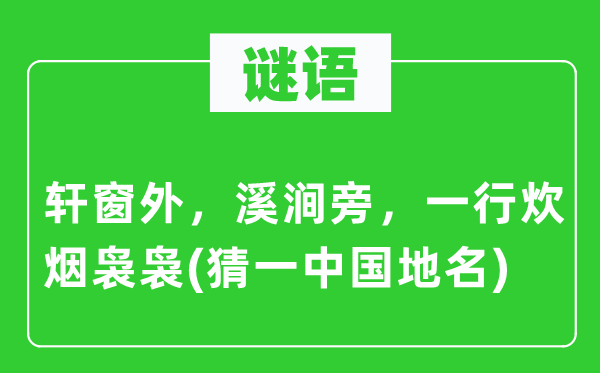 谜语:轩窗外,溪涧旁,一行炊烟袅袅(猜一中国地名)