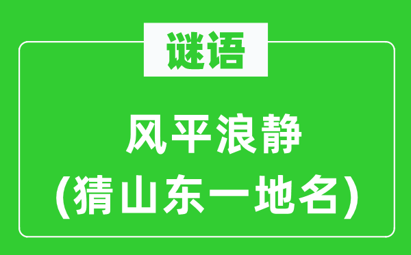 谜语：海不扬波(猜山东一地名)