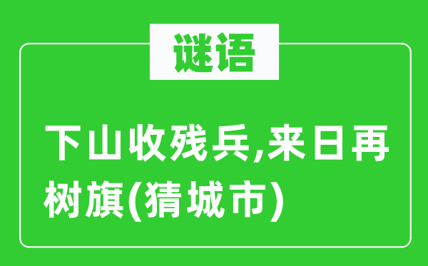 谜语：下山收残兵,明天将来再树旗(猜都会)