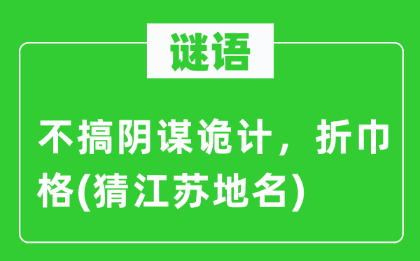 谜语:不搞狡计狡计,折巾格(猜江苏地名)