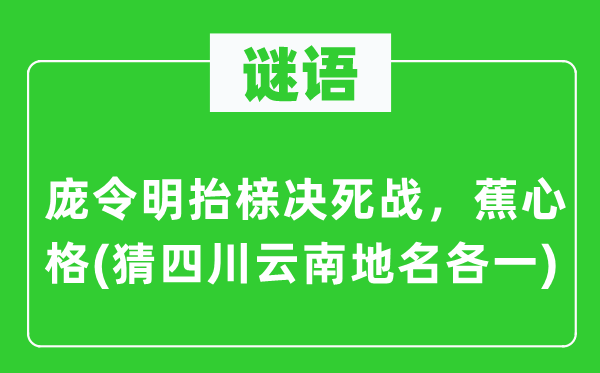谜语：庞令明抬榇殊死战，蕉心格(猜四川云南地名各一)