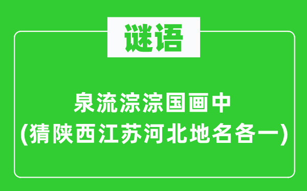 谜语:泉流淙淙国画中(猜陕西江苏河北地名各一)