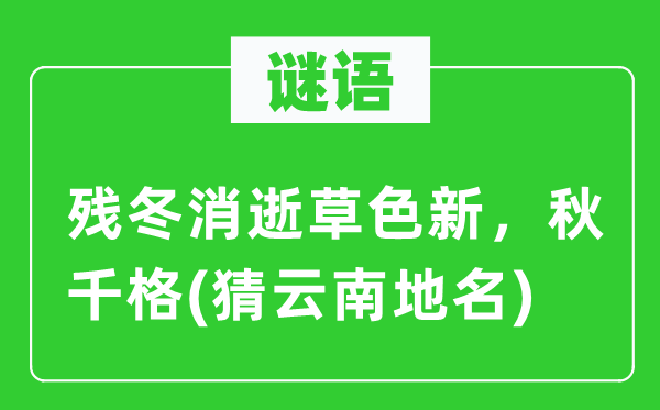 谜语：残冬磨灭草色新，秋千格(猜云南地名)