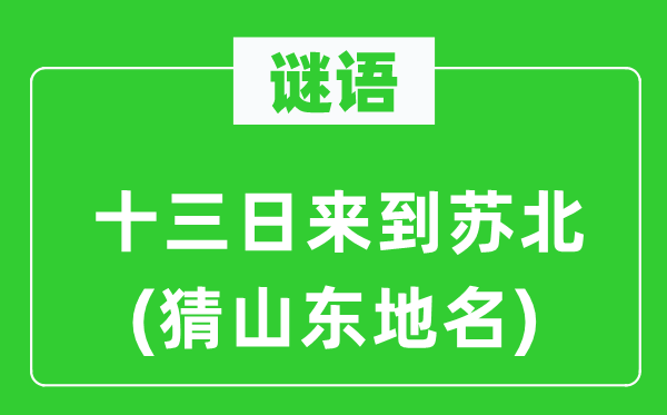 谜语：十三日离开苏北(猜山东地名)