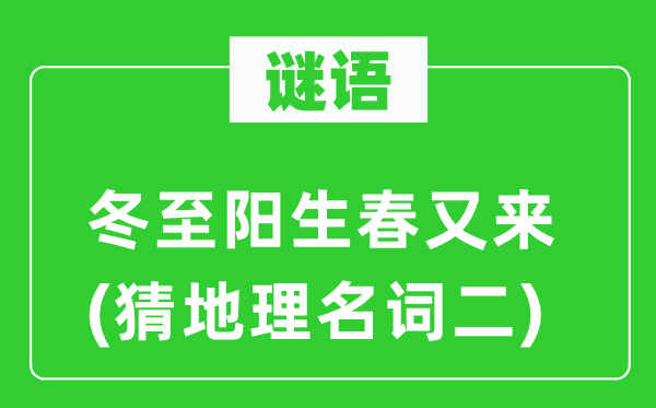 谜语：冬至阳生春又来(猜地舆名词二)