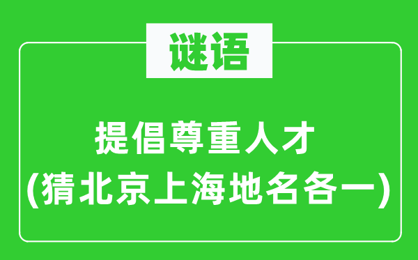 谜语:倡导尊敬人材(猜北京上海地名各一)
