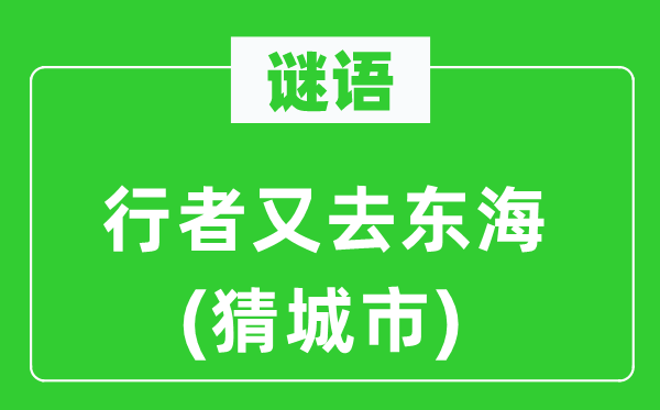 谜语：行者又去东海(猜都会)
