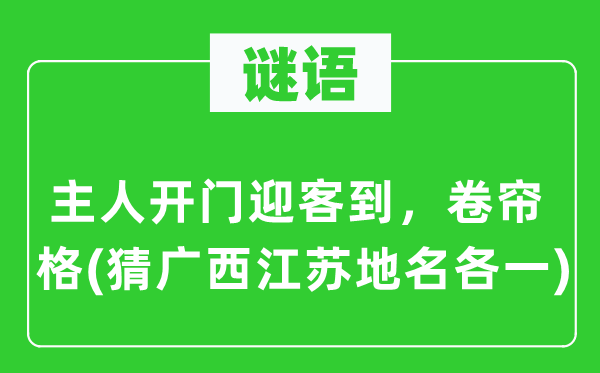 谜语:仆人开门迎客到,卷帘格(猜广西江苏地名各一)