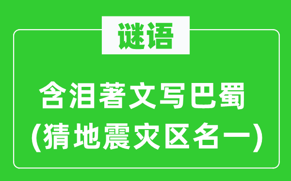谜语:含泪著文写巴蜀(猜地动灾区名一)