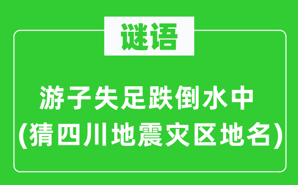 谜语：游子出错颠仆水中(猜四川地动灾区地名)