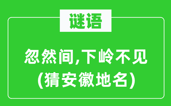 谜语：突然间,下岭不见(猜安徽地名)
