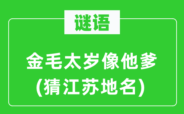 谜语:金毛太岁像他爹(猜江苏地名)