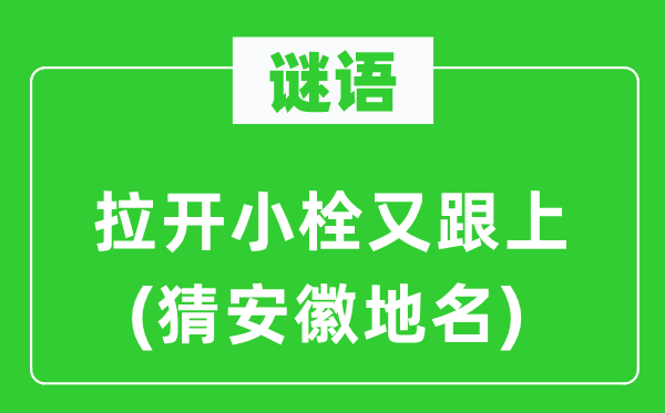 谜语:拉开小栓又跟上(猜安徽地名)